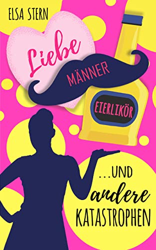 Liebe, Männer, Eierlikör …und andere Katastrophen